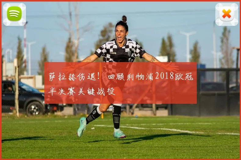 萨拉赫伤退！回顾利物浦2018欧冠半决赛关键战役