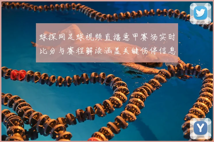 球探网足球视频直播意甲赛场实时比分与赛程解读涵盖关键伤停信息与战术看点