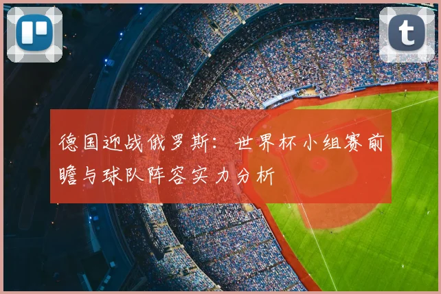 德国迎战俄罗斯：世界杯小组赛前瞻与球队阵容实力分析
