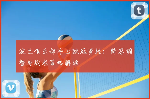 波兰俱乐部冲击欧冠资格：阵容调整与战术策略解读