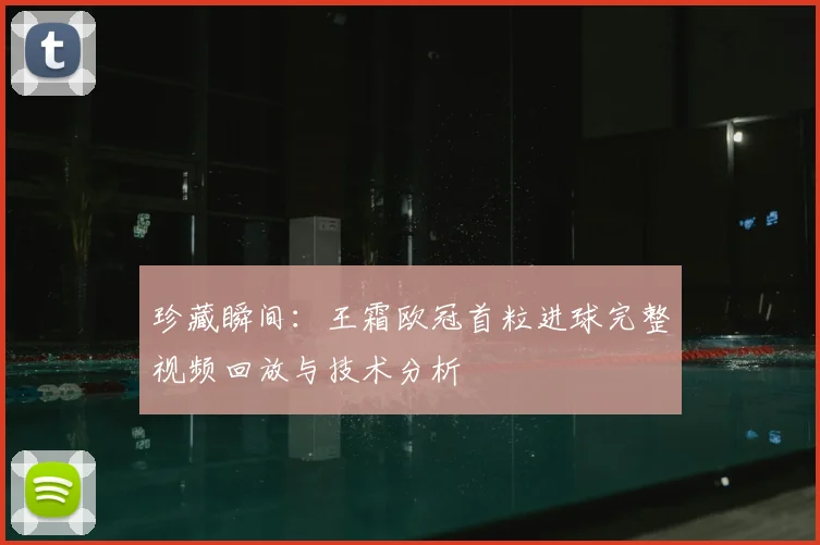 珍藏瞬间：王霜欧冠首粒进球完整视频回放与技术分析