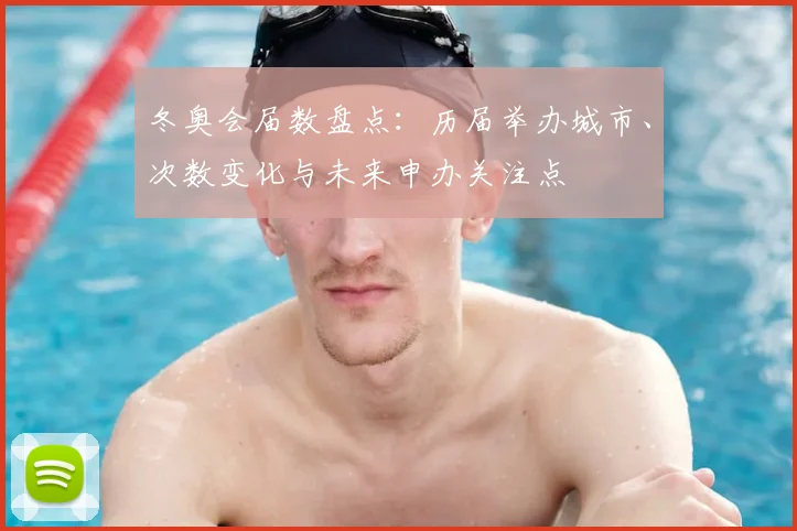 冬奥会届数盘点：历届举办城市、次数变化与未来申办关注点
