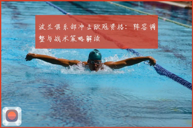 波兰俱乐部冲击欧冠资格：阵容调整与战术策略解读