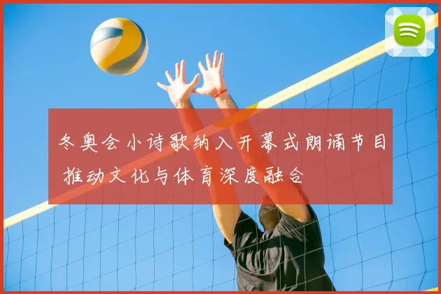 冬奥会小诗歌纳入开幕式朗诵节目 推动文化与体育深度融合