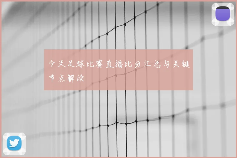 今天足球比赛直播比分汇总与关键节点解读