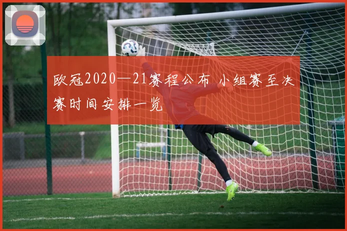 欧冠2020—21赛程公布 小组赛至决赛时间安排一览