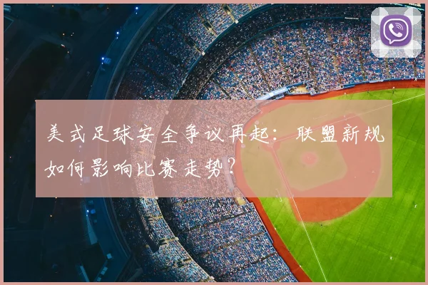 美式足球安全争议再起：联盟新规如何影响比赛走势？