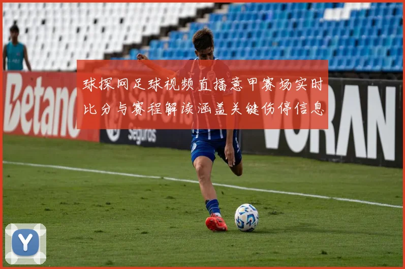 球探网足球视频直播意甲赛场实时比分与赛程解读涵盖关键伤停信息与战术看点