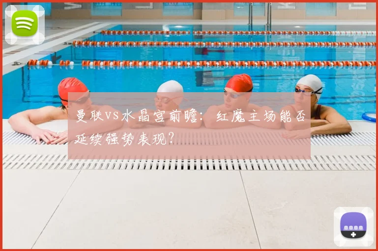 曼联vs水晶宫前瞻：红魔主场能否延续强势表现？