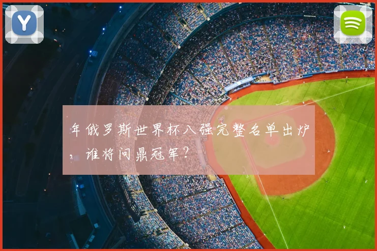 年俄罗斯世界杯八强完整名单出炉,谁将问鼎冠军?