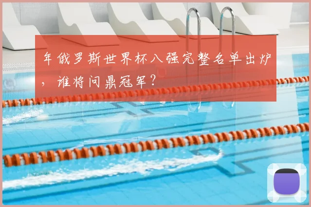 年俄罗斯世界杯八强完整名单出炉,谁将问鼎冠军?
