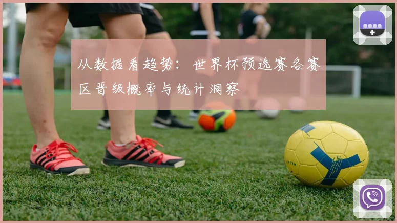 从数据看趋势：世界杯预选赛各赛区晋级概率与统计洞察