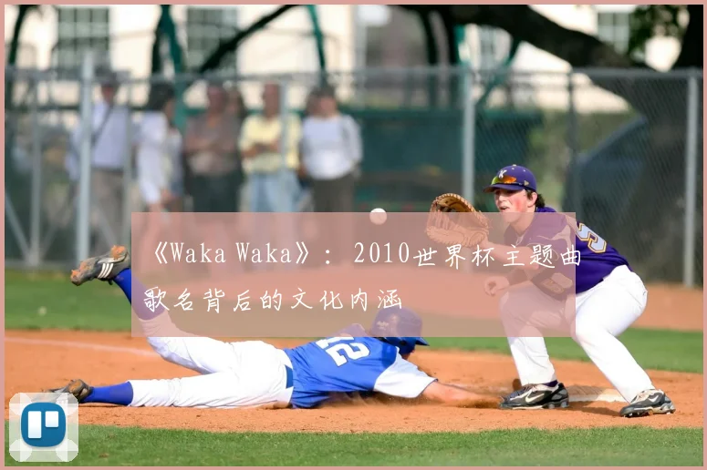 《Waka Waka》:2010世界杯主题曲歌名背后的文化内涵