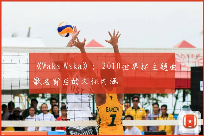 《Waka Waka》:2010世界杯主题曲歌名背后的文化内涵