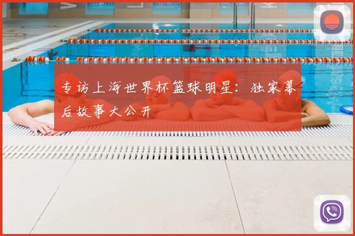 专访上海世界杯篮球明星:独家幕后故事大公开