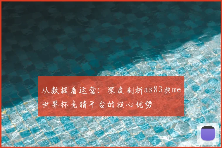 从数据看运营：深度剖析as83典me世界杯竞猜平台的核心优势