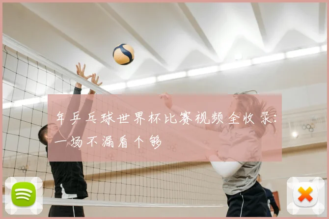 年乒乓球世界杯比赛视频全收录：一场不漏看个够