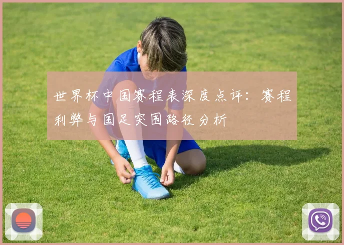 世界杯中国赛程表深度点评：赛程利弊与国足突围路径分析