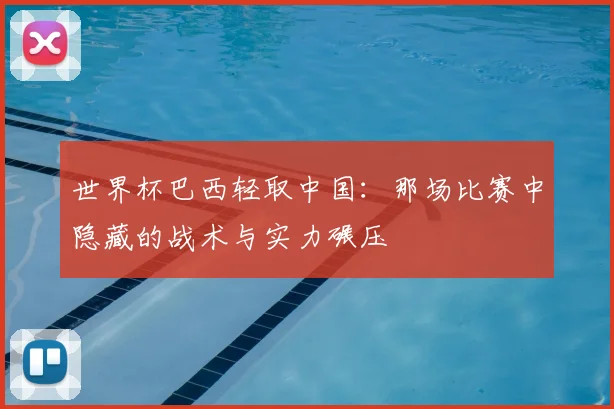 世界杯巴西轻取中国：那场比赛中隐藏的战术与实力碾压