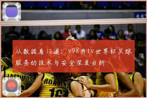 从数据看门道：v98典tv世界杯买球服务的技术与安全深度分析